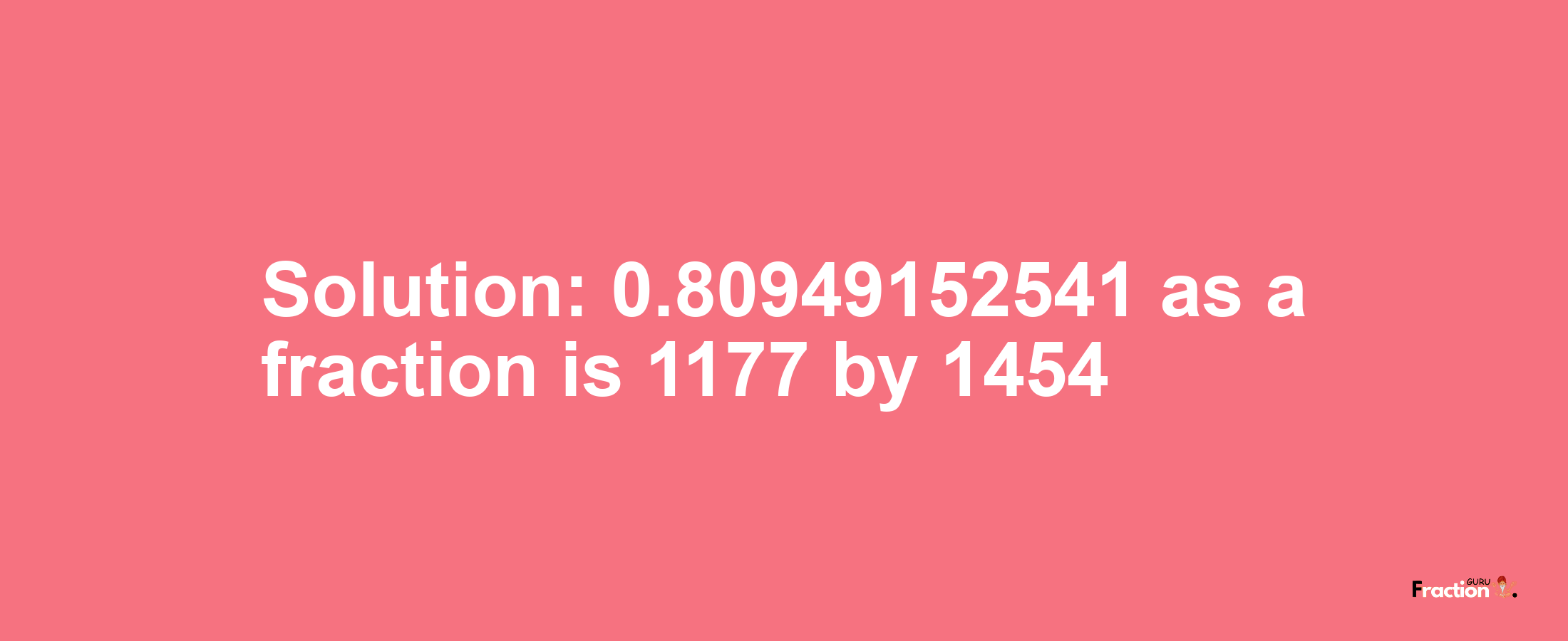 Solution:0.80949152541 as a fraction is 1177/1454